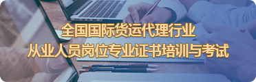 全國國際貨運(yùn)代理行業(yè)從業(yè)人員崗位專業(yè)證書培訓(xùn)與考試